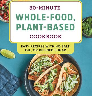 30-Minute Whole-Food, Plant-Based Cookbook: Easy Recipes with No Salt, Oil, or Refined Sugar [O#COOKBOOKS] For Sale